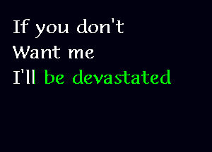 If you don't
Want me

I'll be devastated