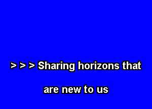 Sharing horizons that

are new to us