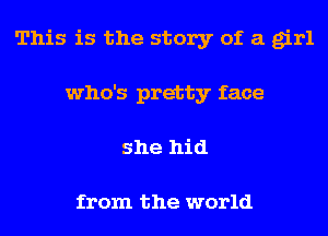 This is the story of a girl
who's pretty face
she hid

from the world