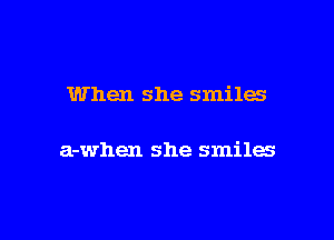 When she smiles

a-when she smiles