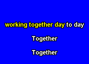 working together day to day

Together

Together