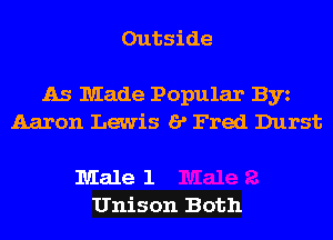 Outside

As Made Popular Byz
Aaron Lewis I? Fred Durst

Male 1
Unison Both