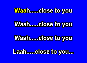 Waah ..... close to you
Waah ..... close to you

Waah ..... close to you

Laah ..... close to you...