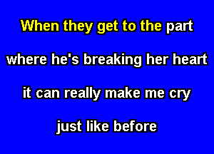 When they get to the part
where he's breaking her heart
it can really make me cry

just like before
