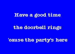 Have a good time

the doorbell rings

'cause the party's here

Q