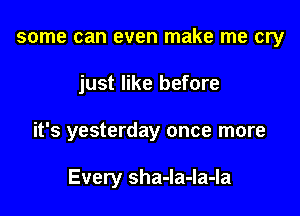 some can even make me cry

just like before

it's yesterday once more

Every sha-Ia-Ia-Ia
