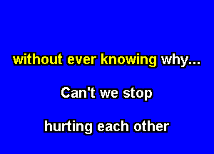 without ever knowing why...

Can't we stop

hurting each other
