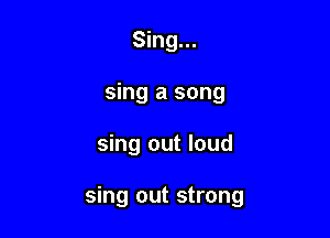 Sing...
sing a song

sing out loud

sing out strong