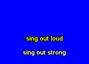 sing out loud

sing out strong