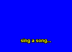 sing a song...