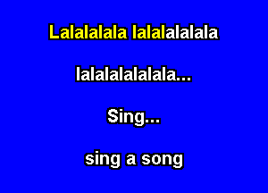 Lalalalala lalalalalala
lalalalalalala...

Sing...

sing a song