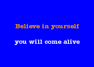 Believe in yourself

you will come alive