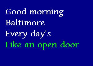 Good morning
Baltimore

Every day's
Like an open door