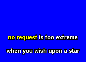 no request is too extreme

when you wish upon a star