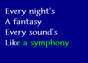 Every night's
A fantasy

Every sound's
Like a symphony