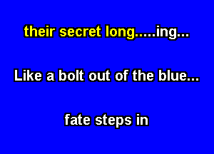 their secret long ..... ing...

Like a bolt out of the blue...

fate steps in