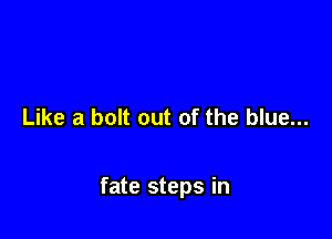 Like a bolt out of the blue...

fate steps in