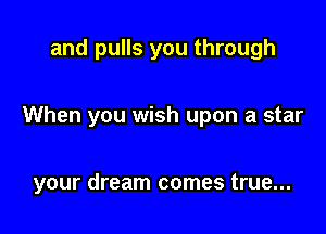 and pulls you through

When you wish upon a star

your dream comes true...
