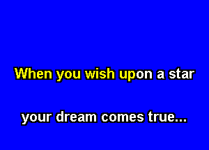 When you wish upon a star

your dream comes true...