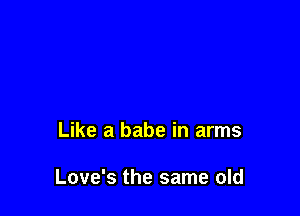 Like a babe in arms

Love's the same old
