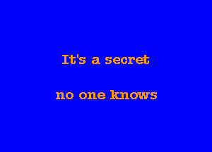 It's a secret

no one knows