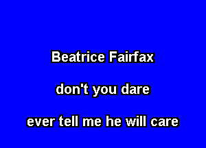 Beatrice Fairfax

don't you dare

ever tell me he will care