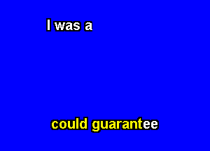 could guarantee