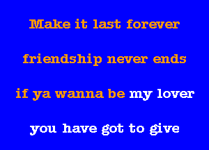 Make it last forever
friendship never ends
if ya wanna be my lover

you have got to give