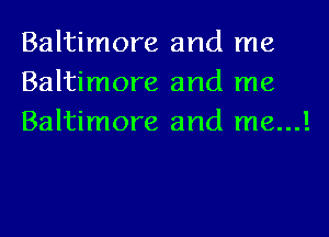 Baltimore and me
Baltimore and me
Baltimore and me...!