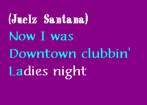 (Juelz Santana)
Now I was

Downtown clubbin'
Ladies night