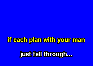 if each plan with your man

just fell through...