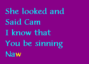 She looked and
Said Cam

I know that
You be sinning
Naw