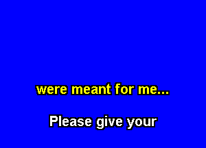 were meant for me...

Please give your