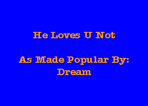He Loves U Not

As Made Popular By
Dream