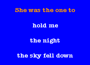 She was the one to

hold me

the night

the sky fell down