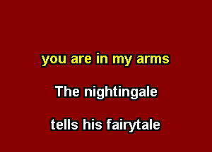 you are in my arms

The nightingale

tells his fairytale