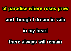 of paradise where roses grew
and though I dream in vain
in my heart

there always will remain