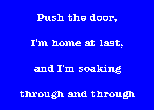 Push the door,
I'm home at last,

and I'm soaking

through and through