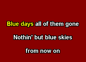 Blue days all of them gone

Nothin' but blue skies

from now on