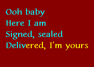 Ooh baby
Here I am

Signed, sealed
Delivered, I'm yours