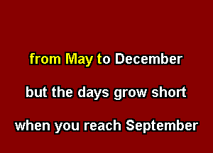 from May to December

but the days grow short

when you reach September