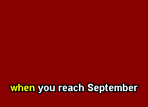 when you reach September