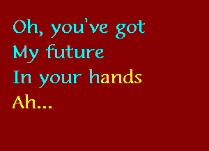 Oh, you've got
My future

In your hands
Ah...