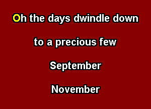 Oh the days dwindle down

to a precious few
September

November