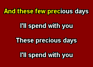 And these few precious days

I'll spend with you

These precious days

I'll spend with you