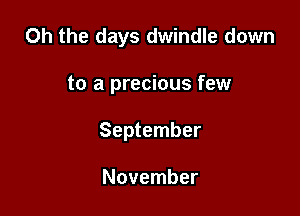 Oh the days dwindle down

to a precious few
September

November