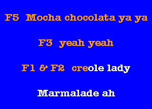 F5 Mocha chocolate. ya ya
F3 yeah yeah
F1 I? Fa creole lady

Marmalade ah