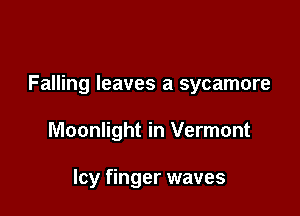 Falling leaves a sycamore

Moonlight in Vermont

Icy finger waves