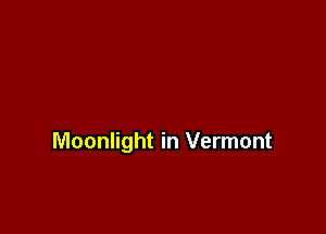 Moonlight in Vermont