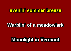 evenin' summer breeze

Warblin' of a meadowlark

Moonlight in Vermont